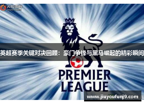 英超赛季关键对决回顾：豪门争锋与黑马崛起的精彩瞬间