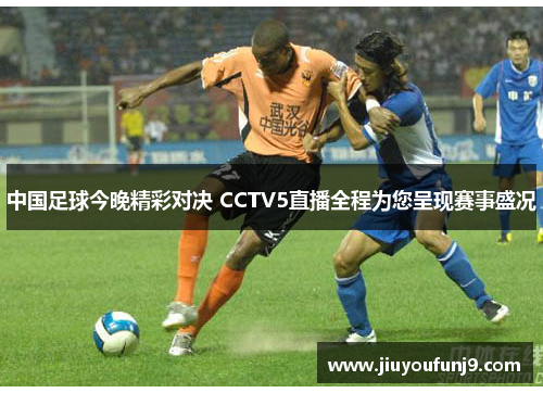 中国足球今晚精彩对决 CCTV5直播全程为您呈现赛事盛况