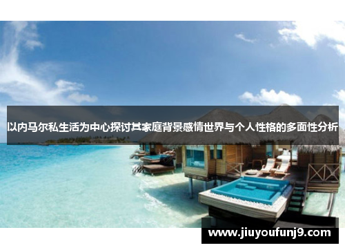 以内马尔私生活为中心探讨其家庭背景感情世界与个人性格的多面性分析