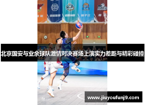 北京国安与业余球队激情对决赛场上演实力差距与精彩碰撞
