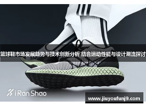 篮球鞋市场发展趋势与技术创新分析 结合运动性能与设计潮流探讨