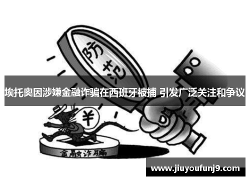 埃托奥因涉嫌金融诈骗在西班牙被捕 引发广泛关注和争议
