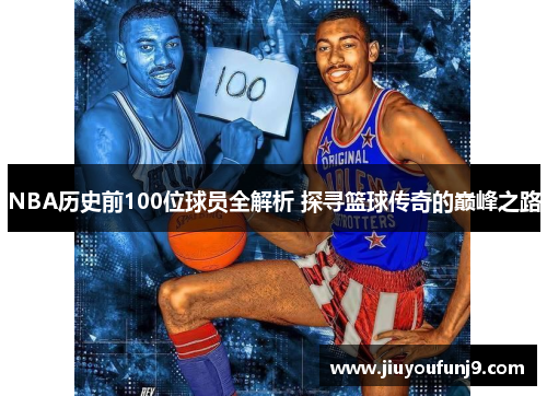 NBA历史前100位球员全解析 探寻篮球传奇的巅峰之路