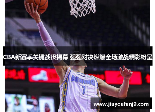 CBA新赛季关键战役揭幕 强强对决燃爆全场激战精彩纷呈