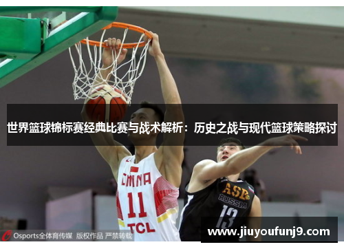 世界篮球锦标赛经典比赛与战术解析：历史之战与现代篮球策略探讨