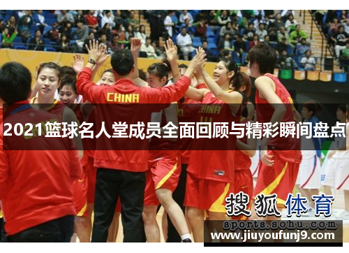 2021篮球名人堂成员全面回顾与精彩瞬间盘点