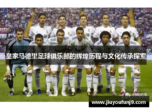 皇家马德里足球俱乐部的辉煌历程与文化传承探索