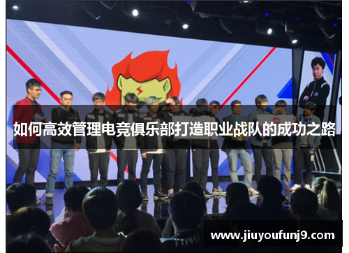 如何高效管理电竞俱乐部打造职业战队的成功之路
