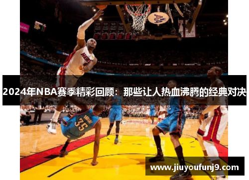 2024年NBA赛季精彩回顾：那些让人热血沸腾的经典对决
