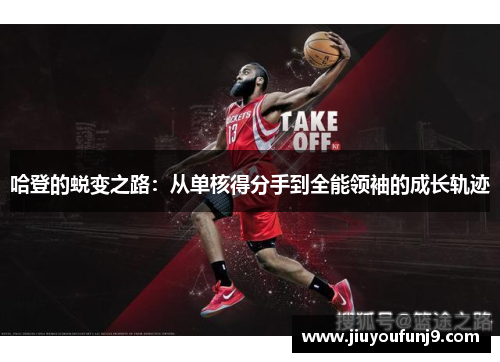 哈登的蜕变之路：从单核得分手到全能领袖的成长轨迹