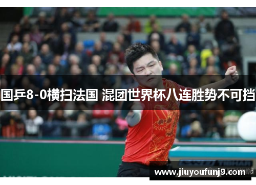 国乒8-0横扫法国 混团世界杯八连胜势不可挡