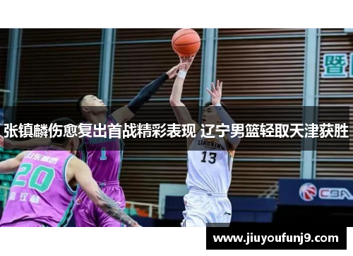 张镇麟伤愈复出首战精彩表现 辽宁男篮轻取天津获胜