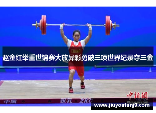 赵金红举重世锦赛大放异彩勇破三项世界纪录夺三金