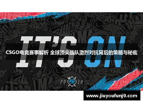 CSGO电竞赛事解析 全球顶尖战队激烈对抗背后的策略与秘密