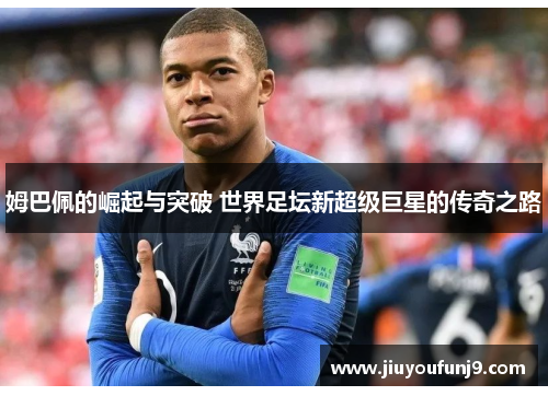 姆巴佩的崛起与突破 世界足坛新超级巨星的传奇之路