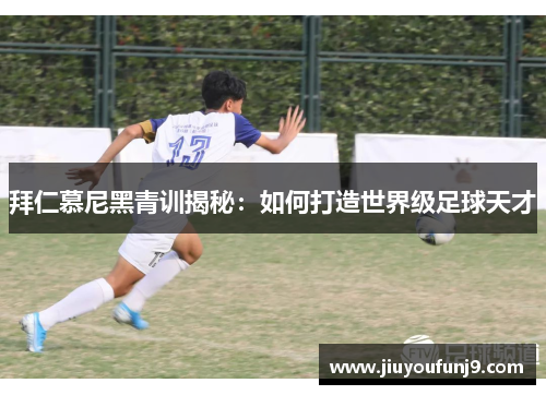 拜仁慕尼黑青训揭秘：如何打造世界级足球天才