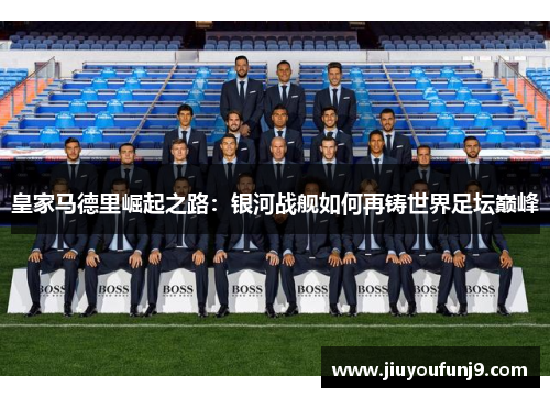 皇家马德里崛起之路：银河战舰如何再铸世界足坛巅峰