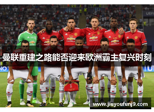 曼联重建之路能否迎来欧洲霸主复兴时刻