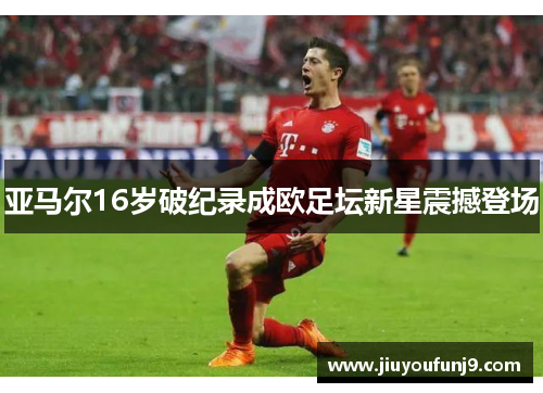 亚马尔16岁破纪录成欧足坛新星震撼登场