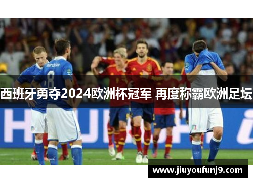 西班牙勇夺2024欧洲杯冠军 再度称霸欧洲足坛