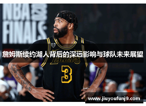 詹姆斯续约湖人背后的深远影响与球队未来展望