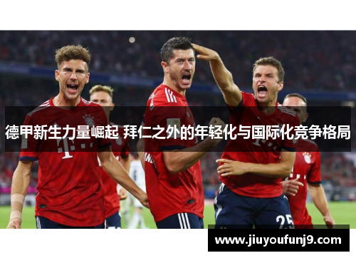 德甲新生力量崛起 拜仁之外的年轻化与国际化竞争格局