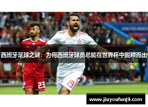 西班牙足球之谜：为何西班牙球员总能在世界杯中脱颖而出