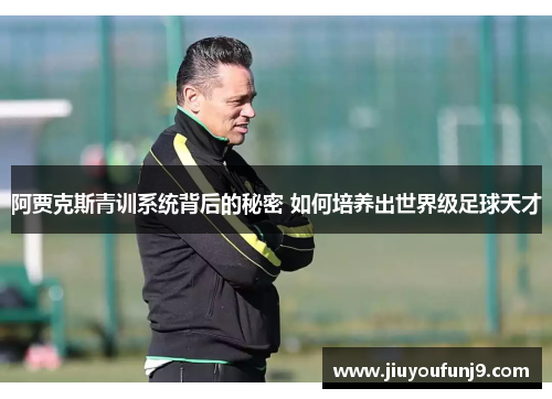 阿贾克斯青训系统背后的秘密 如何培养出世界级足球天才