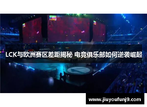 LCK与欧洲赛区差距揭秘 电竞俱乐部如何逆袭崛起