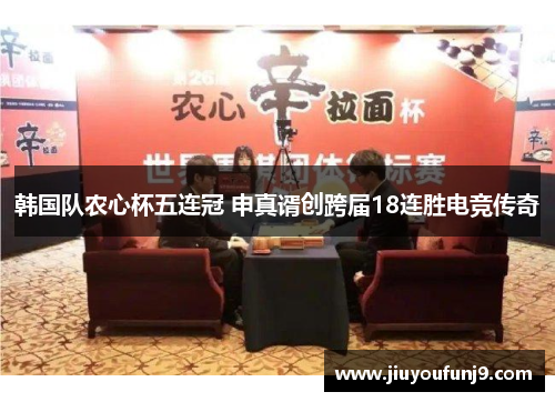 韩国队农心杯五连冠 申真谞创跨届18连胜电竞传奇