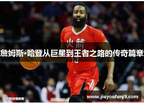 詹姆斯·哈登从巨星到王者之路的传奇篇章