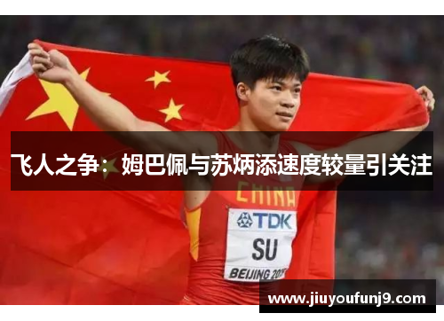飞人之争：姆巴佩与苏炳添速度较量引关注