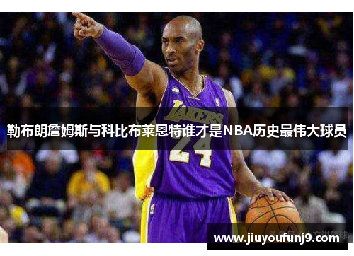 勒布朗詹姆斯与科比布莱恩特谁才是NBA历史最伟大球员