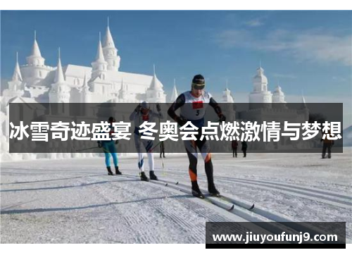 冰雪奇迹盛宴 冬奥会点燃激情与梦想