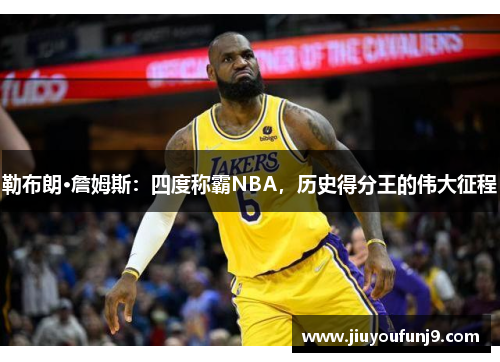 勒布朗·詹姆斯：四度称霸NBA，历史得分王的伟大征程
