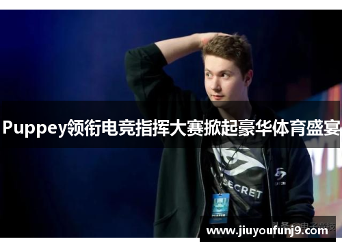 Puppey领衔电竞指挥大赛掀起豪华体育盛宴