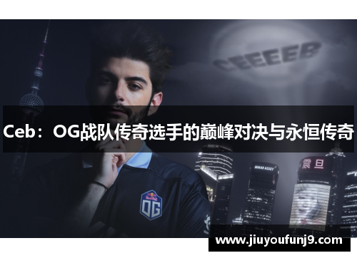 Ceb：OG战队传奇选手的巅峰对决与永恒传奇