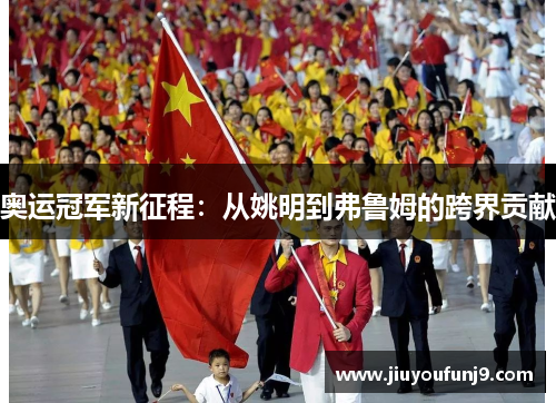 奥运冠军新征程：从姚明到弗鲁姆的跨界贡献