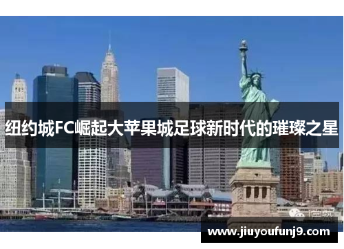 纽约城FC崛起大苹果城足球新时代的璀璨之星