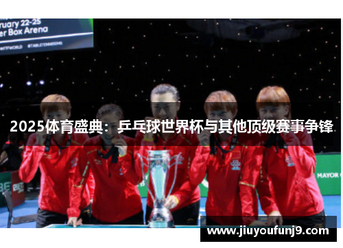 2025体育盛典：乒乓球世界杯与其他顶级赛事争锋