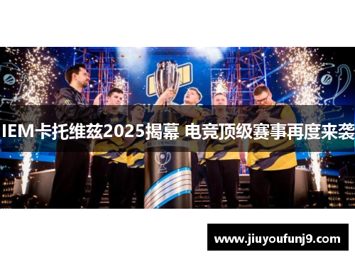 IEM卡托维兹2025揭幕 电竞顶级赛事再度来袭