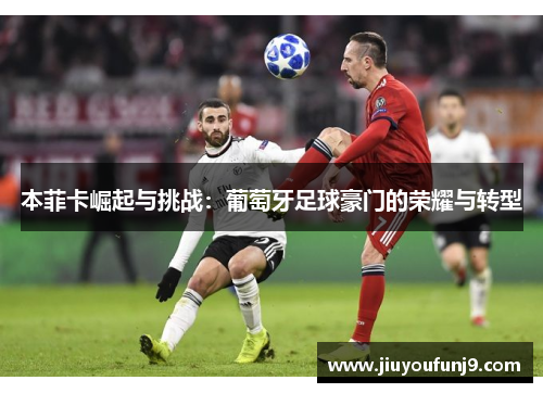 本菲卡崛起与挑战：葡萄牙足球豪门的荣耀与转型