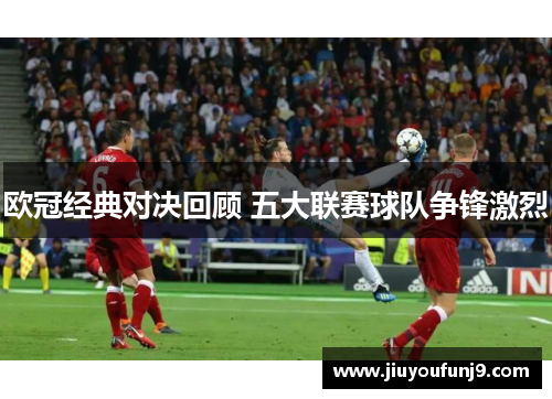 欧冠经典对决回顾 五大联赛球队争锋激烈