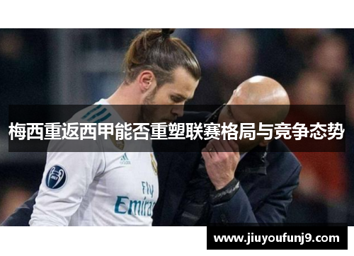 梅西重返西甲能否重塑联赛格局与竞争态势